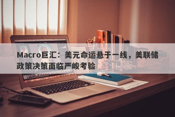详细阅读:Macro巨汇:美元命运悬于一线,美联储政策决策面临严峻考验 Macro巨汇:美元命运悬于一线,美联储政策决策面临严峻考验