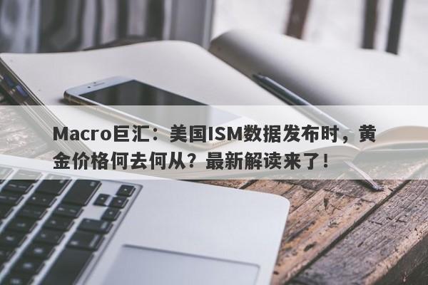 Macro巨汇：美国ISM数据发布时，黄金价格何去何从？最新解读来了！