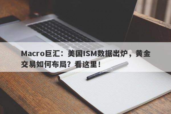 Macro巨汇：美国ISM数据出炉，黄金交易如何布局？看这里！