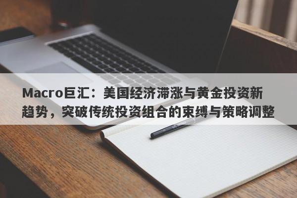 Macro巨汇：美国经济滞涨与黄金投资新趋势，突破传统投资组合的束缚与策略调整