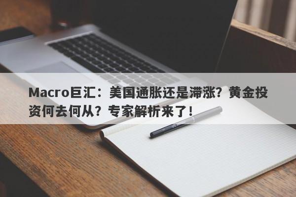 Macro巨汇：美国通胀还是滞涨？黄金投资何去何从？专家解析来了！