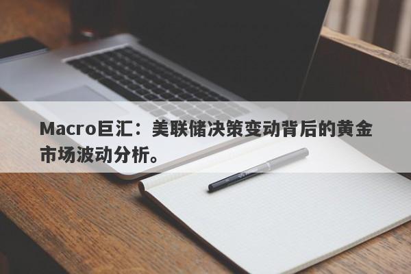 Macro巨汇：美联储决策变动背后的黄金市场波动分析。