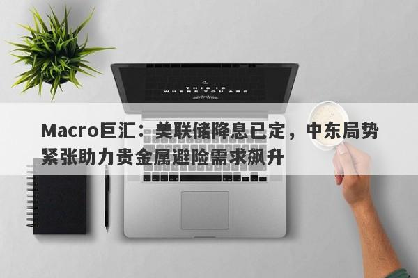 详细阅读:Macro巨汇:美联储降息已定,中东局势紧张助力贵金属避险需求飙升 Macro巨汇:美联储降息已定,中东局势紧张助力贵金属避险需求飙升