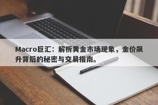Macro巨汇：解析黄金市场现象，金价飙升背后的秘密与交易指南。