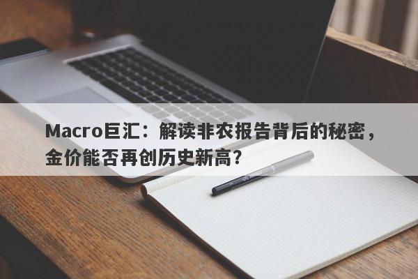 详细阅读:Macro巨汇:解读非农报告背后的秘密,金价能否再创历史新高? Macro巨汇:解读非农报告背后的秘密,金价能否再创历史新高?