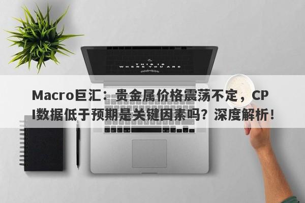详细阅读:Macro巨汇:贵金属价格震荡不定,CPI数据低于预期是关键因素吗?深度解析! Macro巨汇:贵金属价格震荡不定,CPI数据低于预期是关键因素吗?深度解析!
