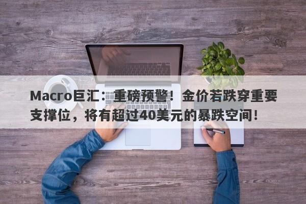 Macro巨汇：重磅预警！金价若跌穿重要支撑位，将有超过40美元的暴跌空间！