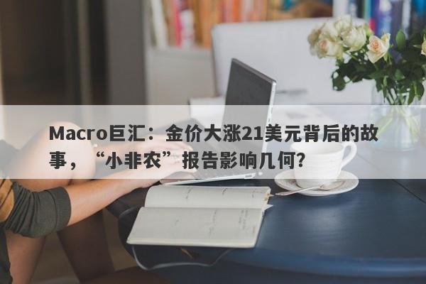 Macro巨汇：金价大涨21美元背后的故事，“小非农”报告影响几何？