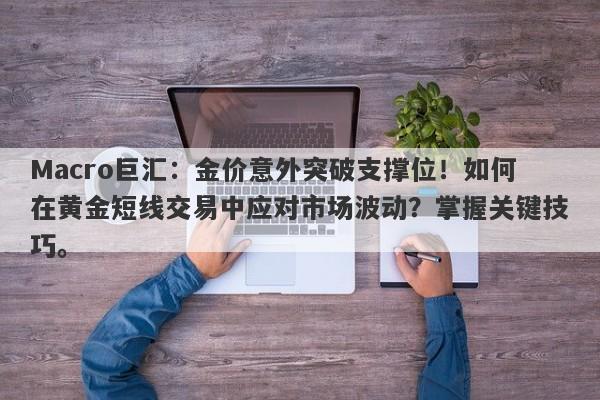 Macro巨汇：金价意外突破支撑位！如何在黄金短线交易中应对市场波动？掌握关键技巧。