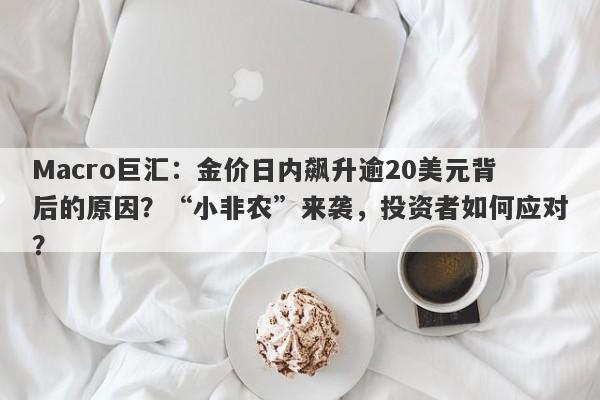 Macro巨汇：金价日内飙升逾20美元背后的原因？“小非农”来袭，投资者如何应对？