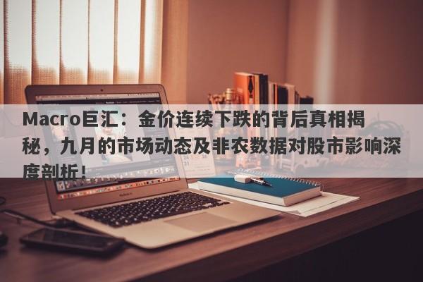 Macro巨汇：金价连续下跌的背后真相揭秘，九月的市场动态及非农数据对股市影响深度剖析！