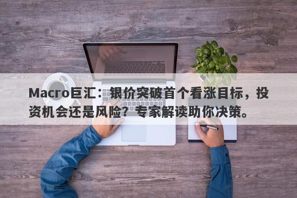 Macro巨汇：银价突破首个看涨目标，投资机会还是风险？专家解读助你决策。