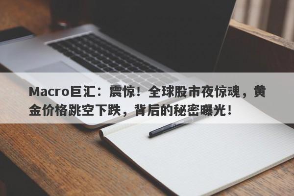 Macro巨汇：震惊！全球股市夜惊魂，黄金价格跳空下跌，背后的秘密曝光！