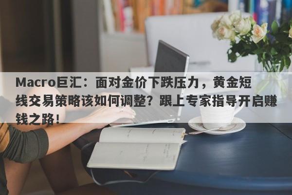 详细阅读:Macro巨汇:面对金价下跌压力,黄金短线交易策略该如何调整?跟上专家指导开启赚钱之路! Macro巨汇:面对金价下跌压力,黄金短线交易策略该如何调整?跟上专家指导开启赚钱之路!