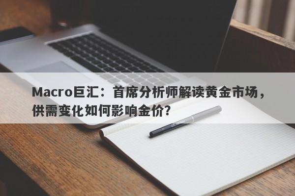 Macro巨汇：首席分析师解读黄金市场，供需变化如何影响金价？
