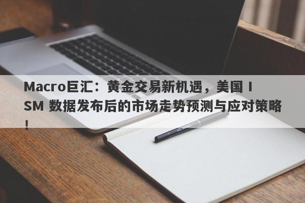 Macro巨汇：黄金交易新机遇，美国 ISM 数据发布后的市场走势预测与应对策略！