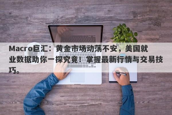 Macro巨汇：黄金市场动荡不安，美国就业数据助你一探究竟！掌握最新行情与交易技巧。